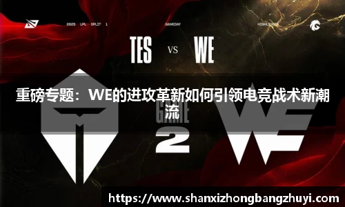 重磅专题：WE的进攻革新如何引领电竞战术新潮流
