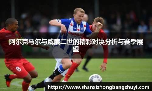 阿尔克马尔与威廉二世的精彩对决分析与赛季展望