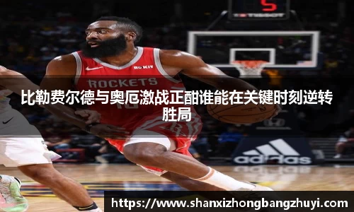 比勒费尔德与奥厄激战正酣谁能在关键时刻逆转胜局